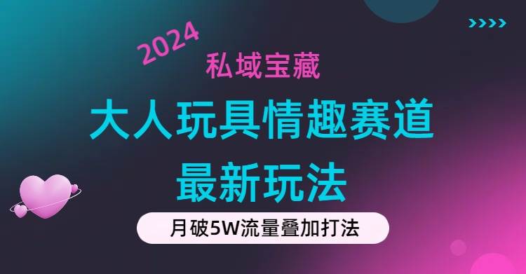 私域宝藏：大人玩具情趣赛道合规新玩法，零投入，私域超高流量成单率高艺创吧-网创项目资源站-副业项目-创业项目-搞钱项目艺创吧