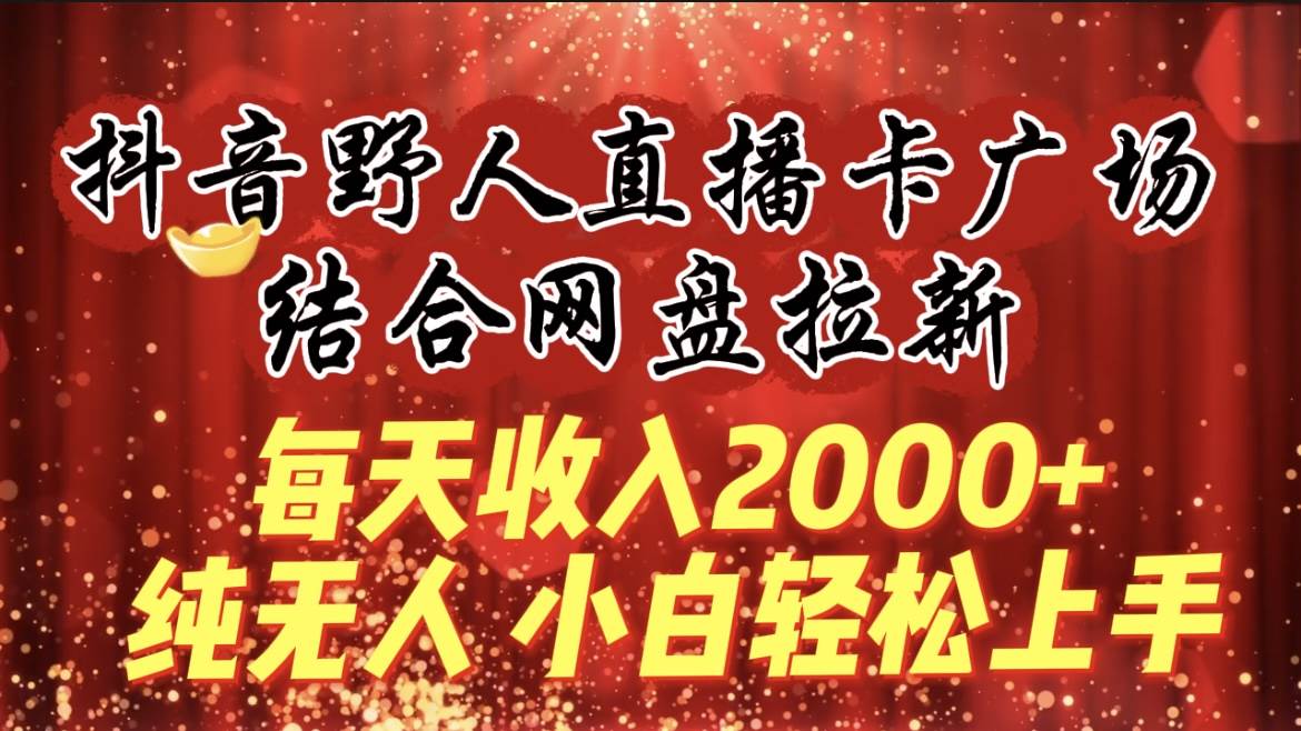 每天收入2000+，抖音野人直播卡广场，结合网盘拉新，纯无人，小白轻松上手艺创吧-网创项目资源站-副业项目-创业项目-搞钱项目艺创吧
