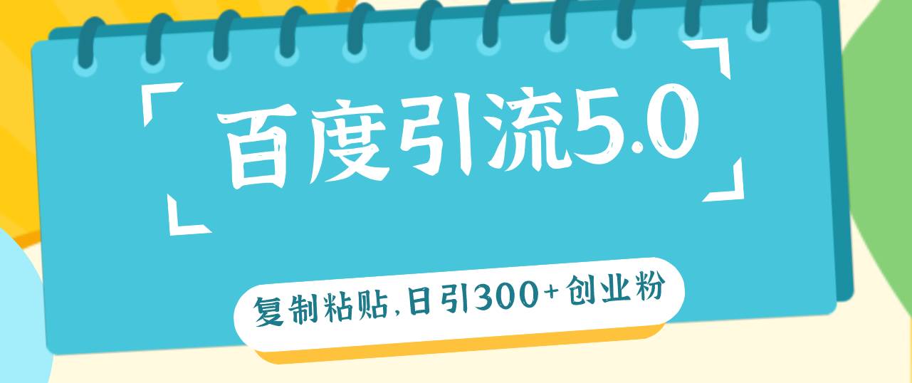 百度引流5.0，复制粘贴，日引300+创业粉，加爆你的微信艺创吧-网创项目资源站-副业项目-创业项目-搞钱项目艺创吧