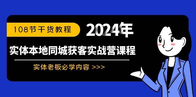实体本地同城获客实战营课程：实体老板必学内容，108节干货教程艺创吧-网创项目资源站-副业项目-创业项目-搞钱项目艺创吧