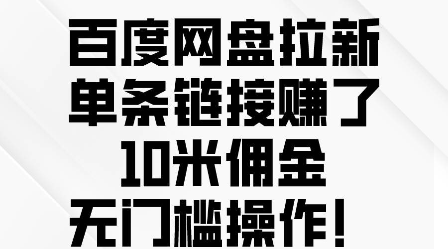 百度网盘拉新，单条链接赚了10米佣金，无门槛操作！艺创吧-网创项目资源站-副业项目-创业项目-搞钱项目艺创吧