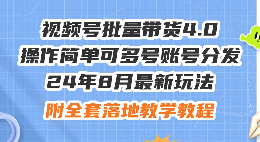 24年8月最新玩法视频号批量带货4.0，操作简单可多号账号分发，附全套落…艺创吧-网创项目资源站-副业项目-创业项目-搞钱项目艺创吧