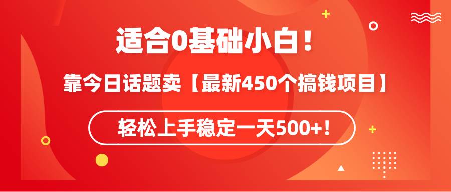 适合0基础小白！靠今日话题卖【最新450个搞钱方法】轻松上手稳定一天500+！艺创吧-网创项目资源站-副业项目-创业项目-搞钱项目艺创吧