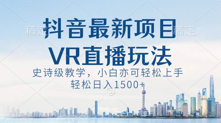 抖音最新VR直播玩法，史诗级教学，小白也可轻松上手，轻松日入1500+艺创吧-网创项目资源站-副业项目-创业项目-搞钱项目艺创吧
