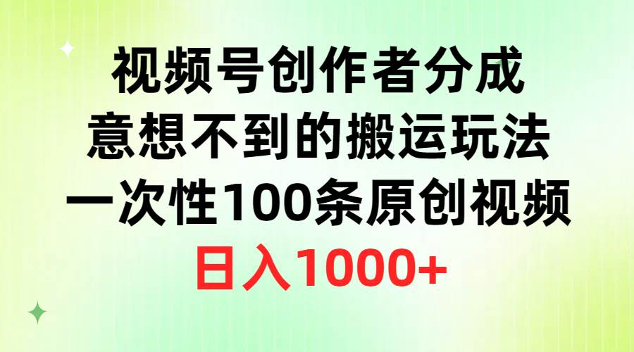 视频号创作者分成，意想不到的搬运玩法，一次性100条原创视频，日入1000+艺创吧-网创项目资源站-副业项目-创业项目-搞钱项目艺创吧