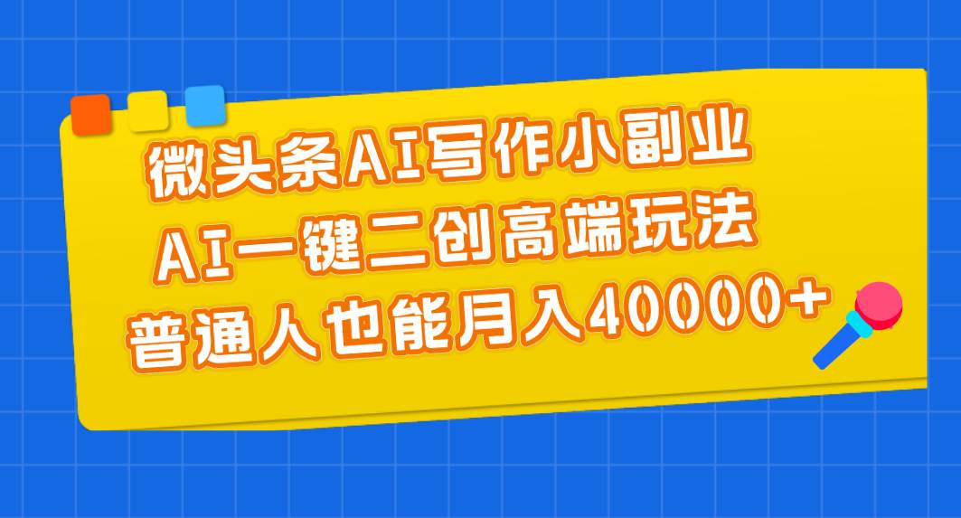 微头条AI写作小副业，AI一键二创高端玩法 普通人也能月入40000+艺创吧-网创项目资源站-副业项目-创业项目-搞钱项目艺创吧