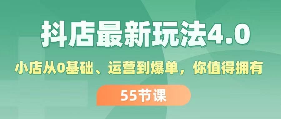 抖店最新玩法4.0，小店从0基础、运营到爆单，你值得拥有（55节）艺创吧-网创项目资源站-副业项目-创业项目-搞钱项目艺创吧