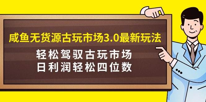 咸鱼无货源古玩市场3.0最新玩法，轻松驾驭古玩市场，日利润轻松四位数！…艺创吧-网创项目资源站-副业项目-创业项目-搞钱项目艺创吧