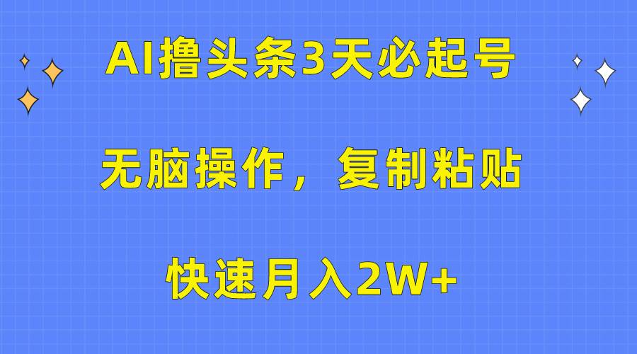 AI撸头条3天必起号，无脑操作3分钟1条，复制粘贴快速月入2W+艺创吧-网创项目资源站-副业项目-创业项目-搞钱项目艺创吧
