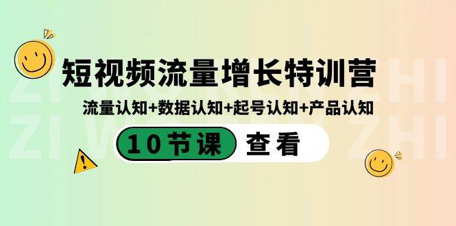 短视频流量增长特训营：流量认知+数据认知+起号认知+产品认知（10节课）艺创吧-网创项目资源站-副业项目-创业项目-搞钱项目艺创吧