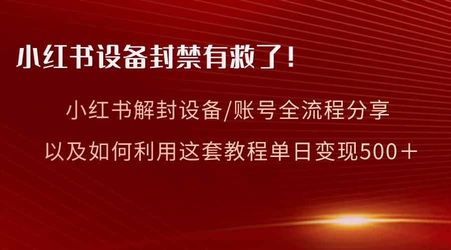 小红书设备及账号解封全流程分享，亲测有效，以及如何利用教程变现艺创吧-网创项目资源站-副业项目-创业项目-搞钱项目艺创吧
