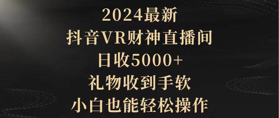 2024最新，抖音VR财神直播间，日收5000+，礼物收到手软，小白也能轻松操作艺创吧-网创项目资源站-副业项目-创业项目-搞钱项目艺创吧
