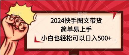 2024快手图文带货，简单易上手，小白也轻松可以日入500+艺创吧-网创项目资源站-副业项目-创业项目-搞钱项目艺创吧