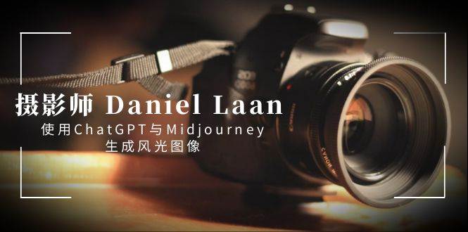 摄影师 Daniel Laan 使用ChatGPT与Midjourney生成风光图像-中英字幕艺创吧-网创项目资源站-副业项目-创业项目-搞钱项目艺创吧