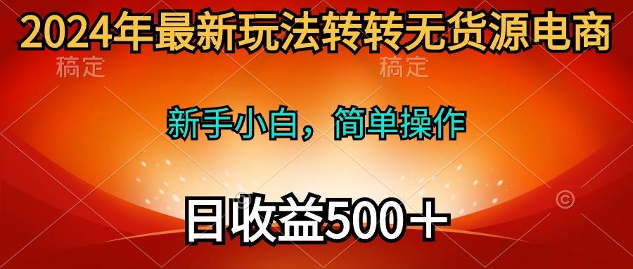 2024年最新玩法转转无货源电商，新手小白 简单操作，长期稳定 日收入500＋艺创吧-网创项目资源站-副业项目-创业项目-搞钱项目艺创吧