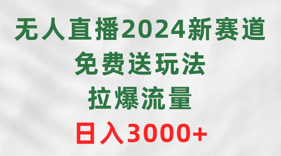 无人直播2024新赛道，免费送玩法，拉爆流量，日入3000+艺创吧-网创项目资源站-副业项目-创业项目-搞钱项目艺创吧