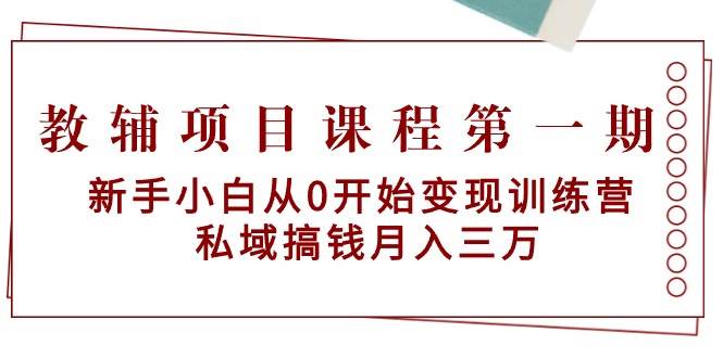教辅项目课程第一期：新手小白从0开始变现训练营  私域搞钱月入三万艺创吧-网创项目资源站-副业项目-创业项目-搞钱项目艺创吧