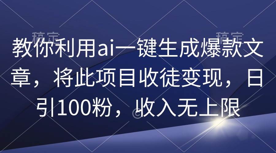 教你利用ai一键生成爆款文章,将此项目收徒变现,日引100粉,收入无上限艺创吧-网创项目资源站-副业项目-创业项目-搞钱项目艺创吧