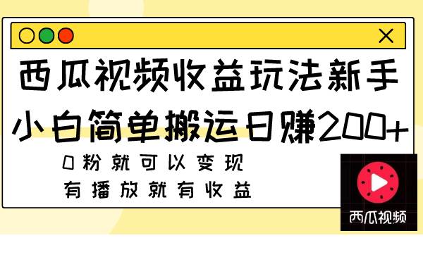 西瓜视频收益玩法，新手小白简单搬运日赚200+0粉就可以变现 有播放就有收益艺创吧-网创项目资源站-副业项目-创业项目-搞钱项目艺创吧