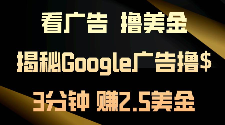 看广告，撸美金！3分钟赚2.5美金！日入200美金不是梦！揭秘Google广告…艺创吧-网创项目资源站-副业项目-创业项目-搞钱项目艺创吧
