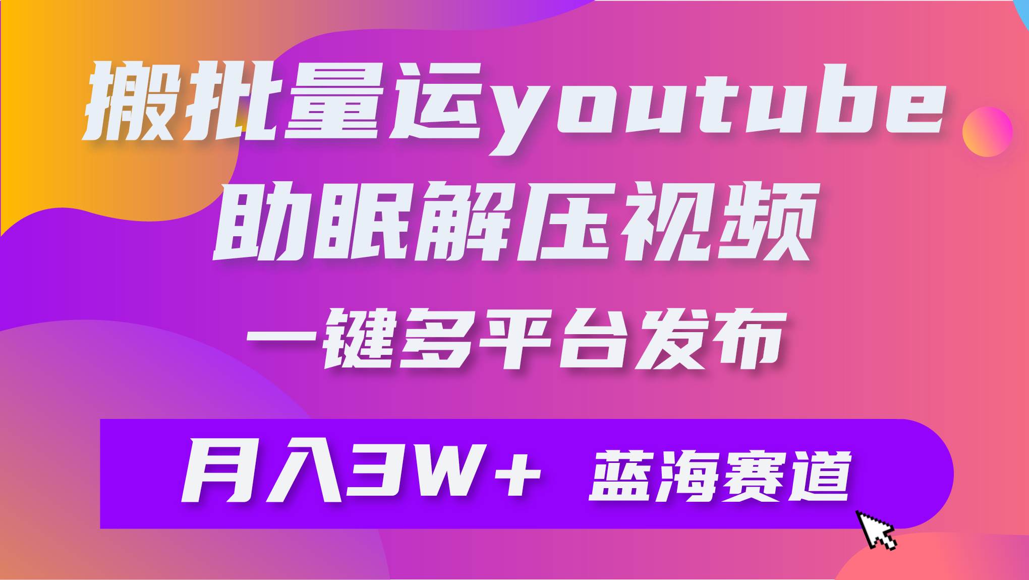 批量搬运YouTube解压助眠视频 一键多平台发布 月入2W+艺创吧-网创项目资源站-副业项目-创业项目-搞钱项目艺创吧