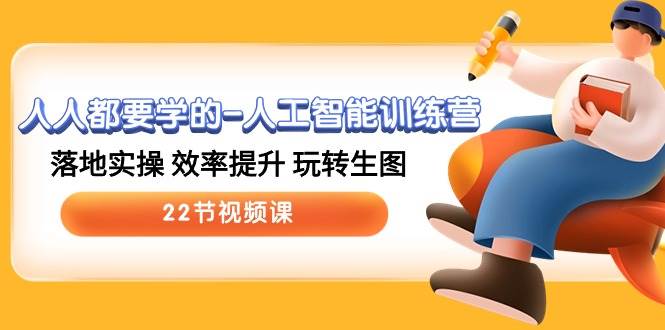 人人都要学的-人工智能训练营，落地实操 效率提升 玩转生图 (22节视频课)艺创吧-网创项目资源站-副业项目-创业项目-搞钱项目艺创吧