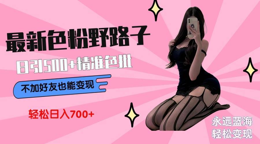 最新色粉变现野路子，日引500+老色批 可不加好友直接变现 小白轻松日入700+艺创吧-网创项目资源站-副业项目-创业项目-搞钱项目艺创吧