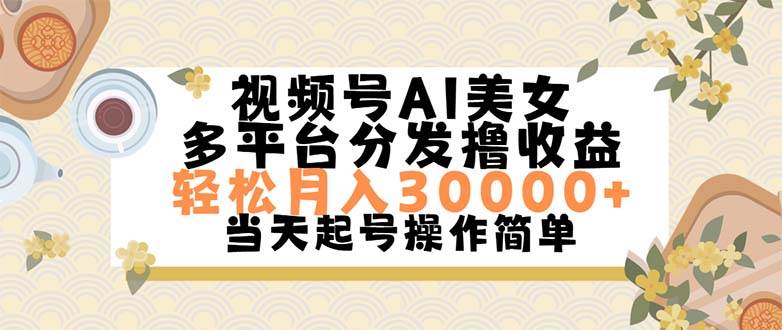 视频号AI美女，轻松月入30000+,操作简单轻松上手艺创吧-网创项目资源站-副业项目-创业项目-搞钱项目艺创吧