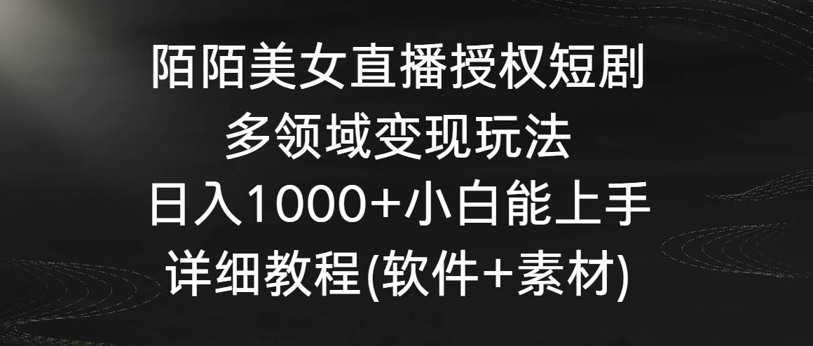 陌陌美女直播授权短剧，多领域变现玩法，日入1000+小白能上手，详细教程…艺创吧-网创项目资源站-副业项目-创业项目-搞钱项目艺创吧