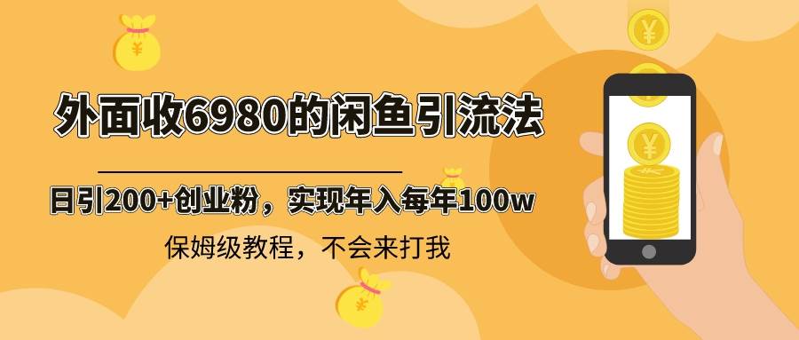 外面收费6980闲鱼引流法，日引200+创业粉，每天稳定2000+收益，保姆级教程艺创吧-网创项目资源站-副业项目-创业项目-搞钱项目艺创吧