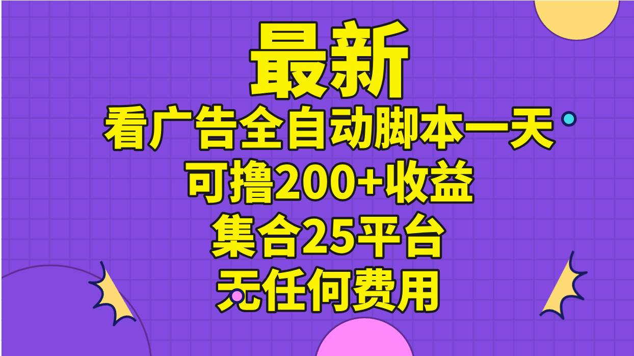 最新看广告全自动脚本一天可撸200+收益 。集合25平台 ，无任何费用艺创吧-网创项目资源站-副业项目-创业项目-搞钱项目艺创吧