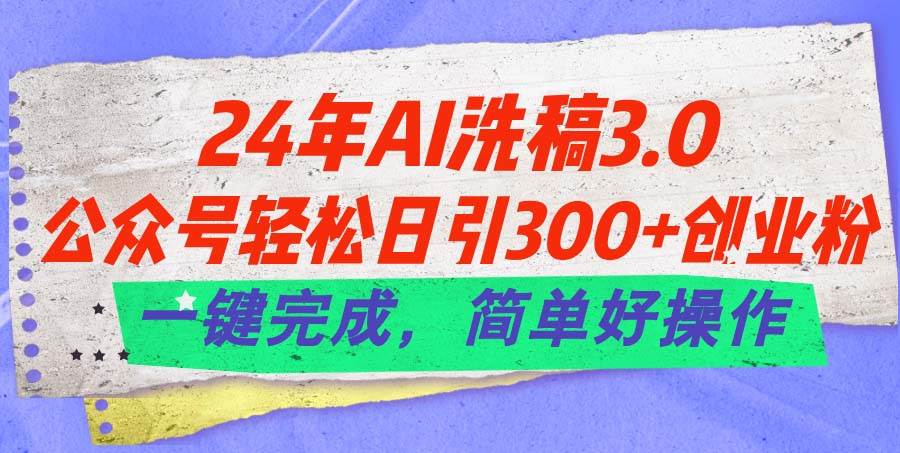 24年Ai洗稿3.0，公众号轻松日引300+创业粉，一键完成，简单好操作艺创吧-网创项目资源站-副业项目-创业项目-搞钱项目艺创吧