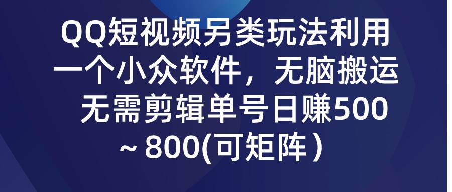 QQ短视频另类玩法，利用一个小众软件，无脑搬运，无需剪辑单号日赚500～…艺创吧-网创项目资源站-副业项目-创业项目-搞钱项目艺创吧