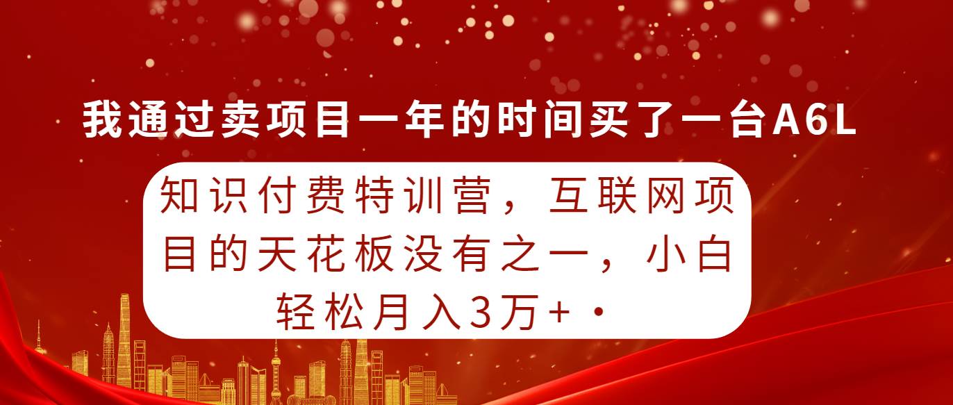 知识付费特训营，互联网项目的天花板，没有之一，小白轻轻松松月入三万+艺创吧-网创项目资源站-副业项目-创业项目-搞钱项目艺创吧