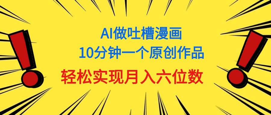 用AI做中式吐槽漫画，10分钟一个原创作品，轻松实现月入6位数艺创吧-网创项目资源站-副业项目-创业项目-搞钱项目艺创吧