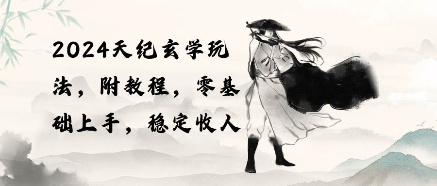 2024天纪玄学玩法，零基础上手，稳定收入（教程+工具）艺创吧-网创项目资源站-副业项目-创业项目-搞钱项目艺创吧