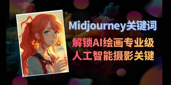 Midjourney关键词-解锁AI绘画专业级人工智能摄影关键词表艺创吧-网创项目资源站-副业项目-创业项目-搞钱项目艺创吧