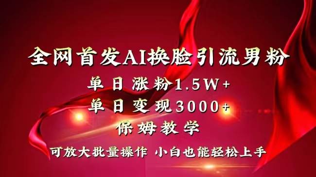 全网独创首发AI换脸引流男粉单日涨粉1.5W+变现3000+小白也能上手快速拿结果艺创吧-网创项目资源站-副业项目-创业项目-搞钱项目艺创吧