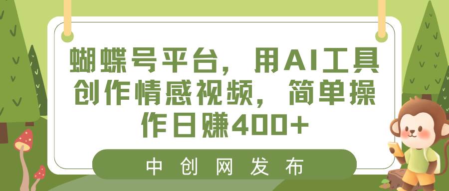 蝴蝶号平台，用AI工具创作情感视频，简单操作日赚400+艺创吧-网创项目资源站-副业项目-创业项目-搞钱项目艺创吧