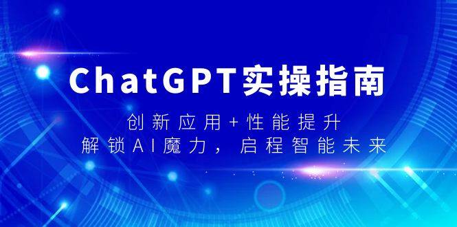 ChatGPT实操指南，创新应用+性能提升，解锁-AI魔力，启程智能未来艺创吧-网创项目资源站-副业项目-创业项目-搞钱项目艺创吧
