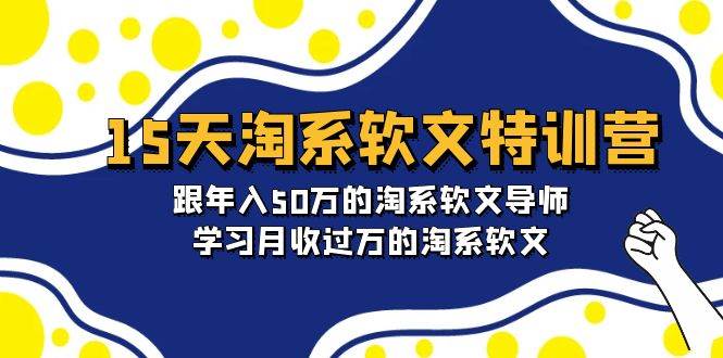 15天-淘系软文特训营：跟年入50万的淘系软文导师，学习月收过万的淘系软文艺创吧-网创项目资源站-副业项目-创业项目-搞钱项目艺创吧