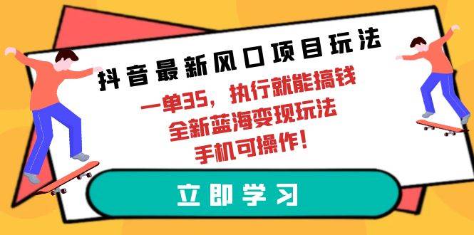 抖音最新风口项目玩法，一单35，执行就能搞钱 全新蓝海变现玩法 手机可操作艺创吧-网创项目资源站-副业项目-创业项目-搞钱项目艺创吧