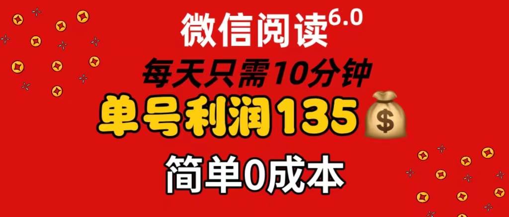 微信阅读6.0，每日10分钟，单号利润135，可批量放大操作，简单0成本艺创吧-网创项目资源站-副业项目-创业项目-搞钱项目艺创吧