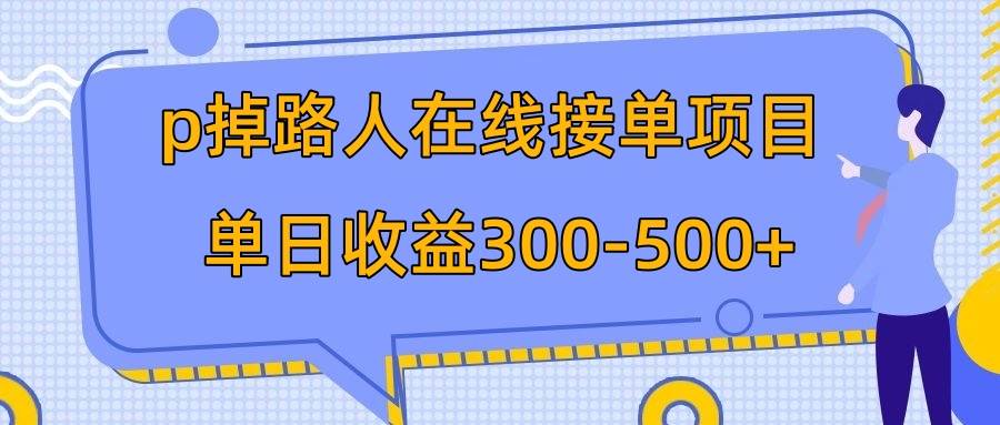p掉路人项目  日入300-500在线接单 外面收费1980【揭秘】艺创吧-网创项目资源站-副业项目-创业项目-搞钱项目艺创吧