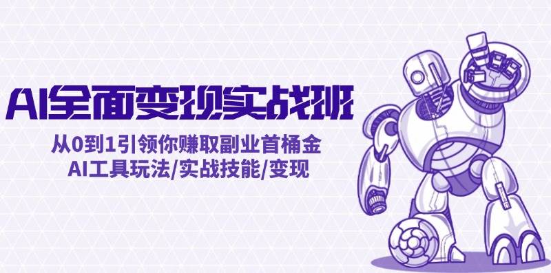AI全面变现实操班：从0到1引领你赚取副业首桶金 AI工具玩法/实战技能/变现艺创吧-网创项目资源站-副业项目-创业项目-搞钱项目艺创吧