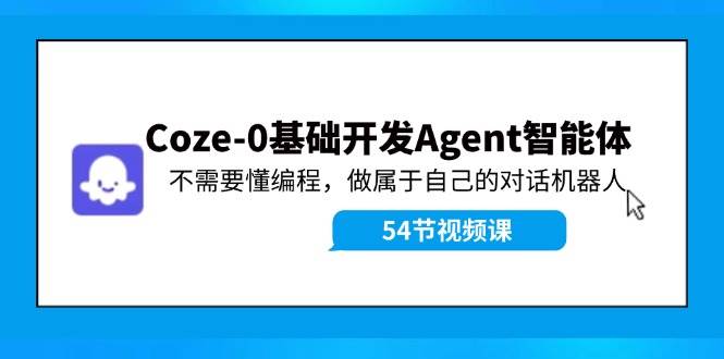 Coze-0基础开发 Agent智能体教程：不需要懂编程，做属于自己的对话机器人艺创吧-网创项目资源站-副业项目-创业项目-搞钱项目艺创吧