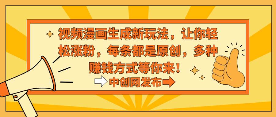 视频漫画生成新玩法，让你轻松涨粉，每条都是原创，多种赚钱方式等你来！艺创吧-网创项目资源站-副业项目-创业项目-搞钱项目艺创吧