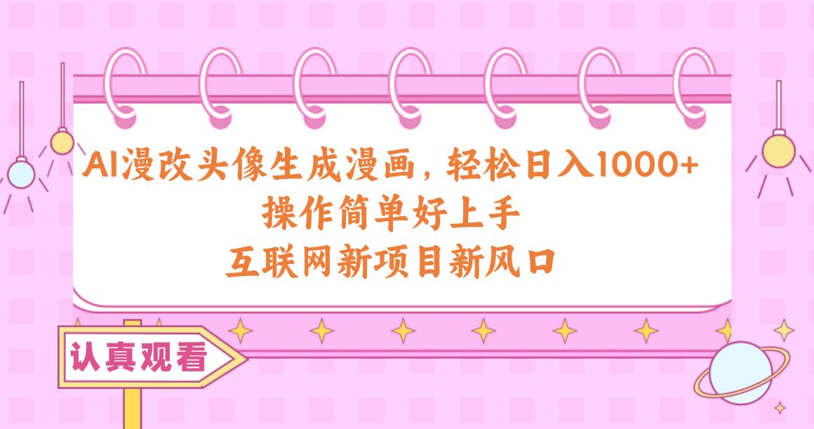 AI漫改头像生成漫画，轻松日入1000+，操作简单好上手，互联网新项目新风口艺创吧-网创项目资源站-副业项目-创业项目-搞钱项目艺创吧