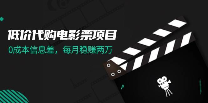 低价代购电影票项目，0成本信息差，每月稳赚两万！艺创吧-网创项目资源站-副业项目-创业项目-搞钱项目艺创吧