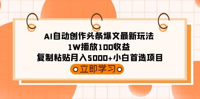 AI自动创作头条爆文最新玩法 1W播放100收益 复制粘贴月入5000+小白首选项目艺创吧-网创项目资源站-副业项目-创业项目-搞钱项目艺创吧